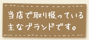 当店で取り扱っている主なブランドです。